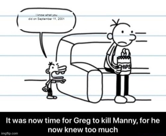 greg the muslem | I know what you did on September 11, 2001 | image tagged in it was now time for greg to kill manny for he now knew too much,dark humor,9/11 | made w/ Imgflip meme maker