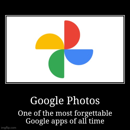 Google Photos | Google Photos | One of the most forgettable Google apps of all time | image tagged in funny,demotivationals,google | made w/ Imgflip demotivational maker