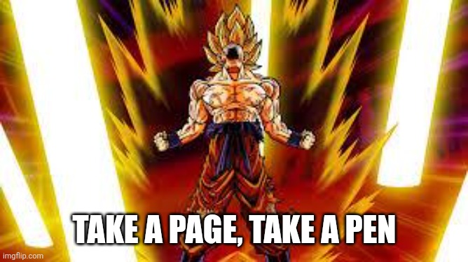 Goku Scream | TAKE A PAGE, TAKE A PEN | image tagged in goku scream | made w/ Imgflip meme maker