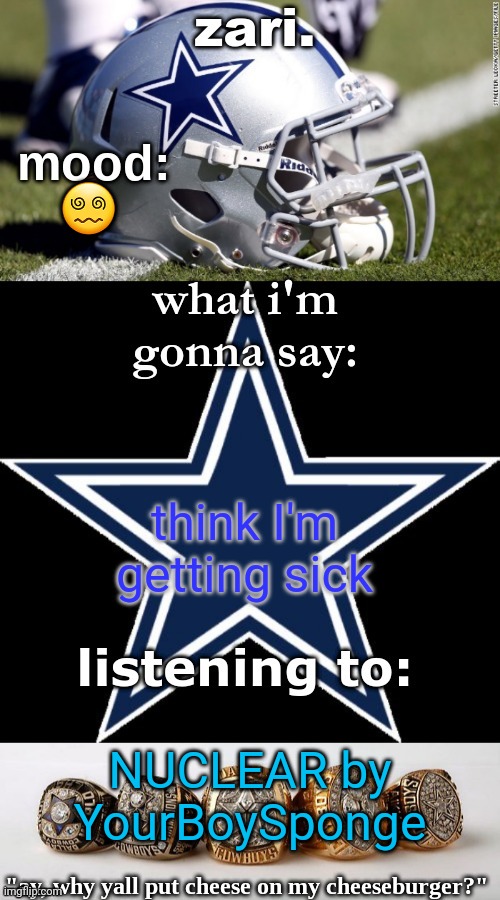 zari's revised cowboys announcement temp | 😵‍💫; think I'm getting sick; NUCLEAR by YourBoySponge | image tagged in zari's revised cowboys announcement temp | made w/ Imgflip meme maker