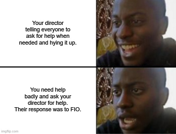 Oh yeah! Oh no... | Your director telling everyone to ask for help when needed and hying it up. You need help badly and ask your director for help. Their response was to FIO. | image tagged in oh yeah oh no | made w/ Imgflip meme maker
