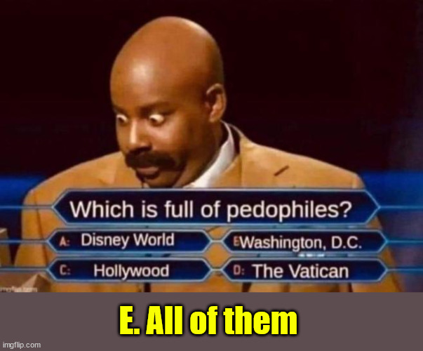They are trying to legalize pedophilia... | E. All of them | image tagged in liberal,perverts,pedophiles,not,normal | made w/ Imgflip meme maker