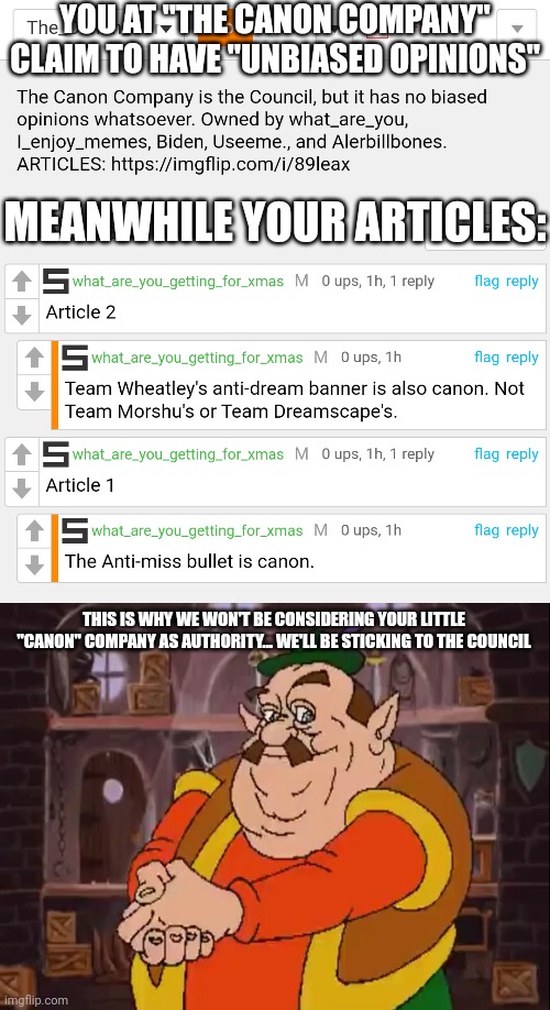Morshu votes for the removal of The Canon Company | YOU AT "THE CANON COMPANY" CLAIM TO HAVE "UNBIASED OPINIONS"; MEANWHILE YOUR ARTICLES:; THIS IS WHY WE WON'T BE CONSIDERING YOUR LITTLE "CANON" COMPANY AS AUTHORITY... WE'LL BE STICKING TO THE COUNCIL | image tagged in morshu | made w/ Imgflip meme maker