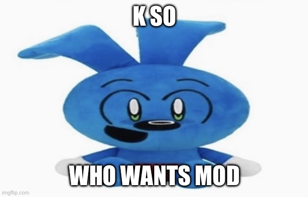 A | K SO; WHO WANTS MOD | image tagged in riggy plush | made w/ Imgflip meme maker