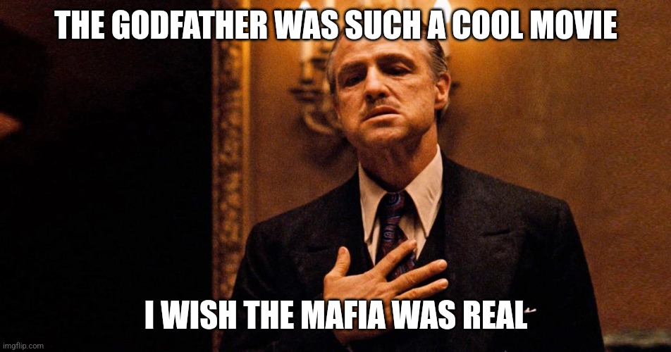 THE GODFATHER WAS SUCH A COOL MOVIE; I WISH THE MAFIA WAS REAL | made w/ Imgflip meme maker