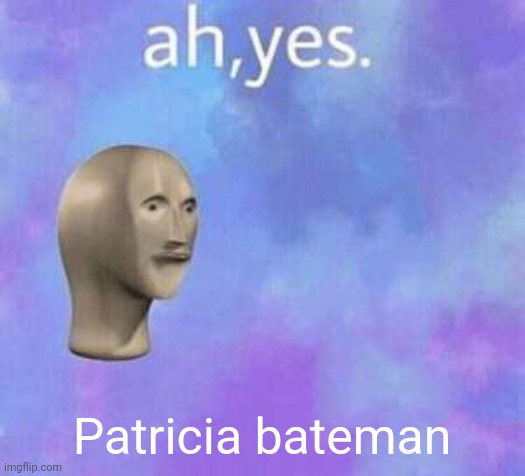 Ah yes | Patricia bateman | image tagged in ah yes | made w/ Imgflip meme maker