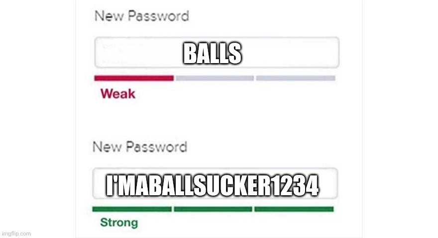Weak strong password | BALLS; I'MABALLSUCKER1234 | image tagged in weak strong password | made w/ Imgflip meme maker