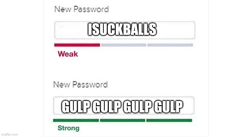 Weak strong password | ISUCKBALLS; GULP GULP GULP GULP | image tagged in weak strong password | made w/ Imgflip meme maker