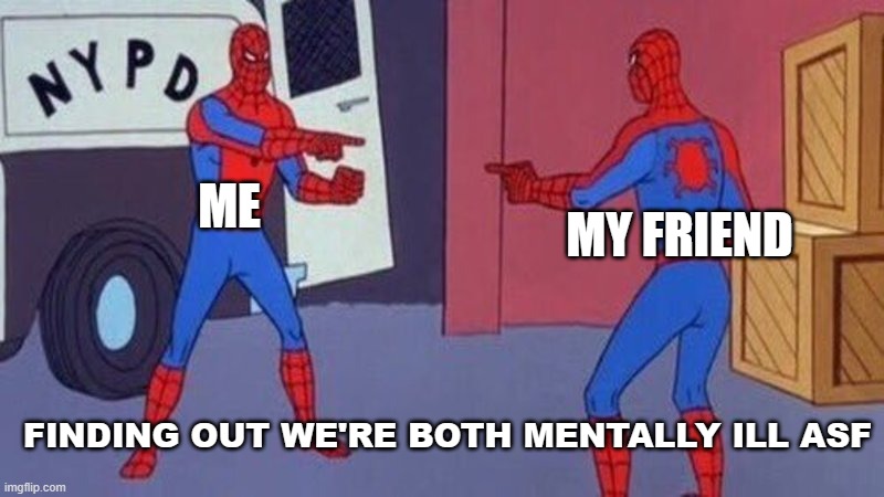 Me and my friending find out we're mentally ill | ME; MY FRIEND; FINDING OUT WE'RE BOTH MENTALLY ILL ASF | image tagged in spiderman pointing at spiderman | made w/ Imgflip meme maker