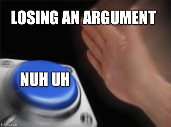 Nuh uh | LOSING AN ARGUMENT; NUH UH | image tagged in memes,blank nut button | made w/ Imgflip meme maker