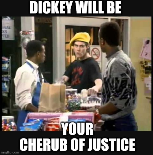 DICKEY WILL BE YOUR
CHERUB OF JUSTICE | made w/ Imgflip meme maker