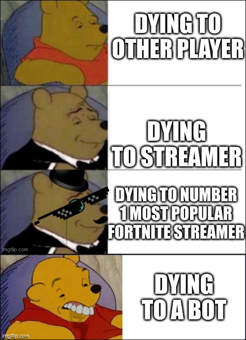 Good, Better, Best, wut | DYING TO OTHER PLAYER; DYING TO STREAMER; DYING TO NUMBER 1 MOST POPULAR FORTNITE STREAMER; DYING TO A BOT | image tagged in good better best wut,fortnite,streams,viral | made w/ Imgflip meme maker