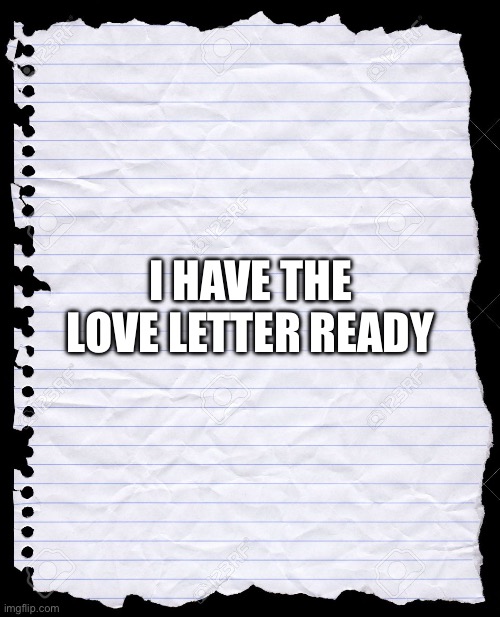 <3  | I HAVE THE LOVE LETTER READY | image tagged in old notebook paper | made w/ Imgflip meme maker