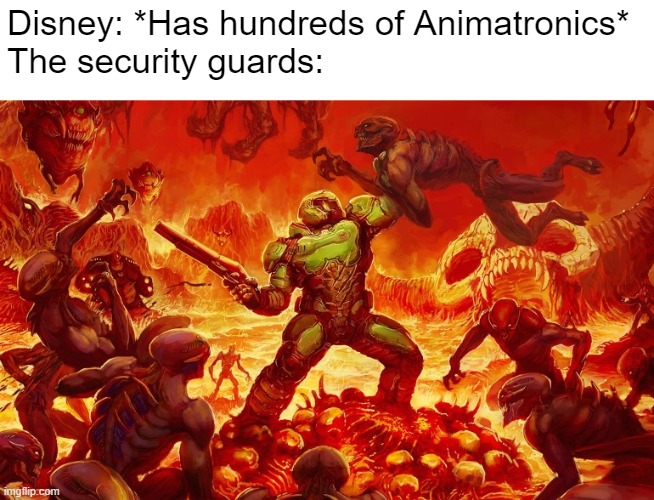 Fnaf Reference | Disney: *Has hundreds of Animatronics*
The security guards: | image tagged in doom slayer killing demons | made w/ Imgflip meme maker