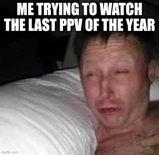 Sleepy guy | ME TRYING TO WATCH THE LAST PPV OF THE YEAR | image tagged in sleepy guy | made w/ Imgflip meme maker