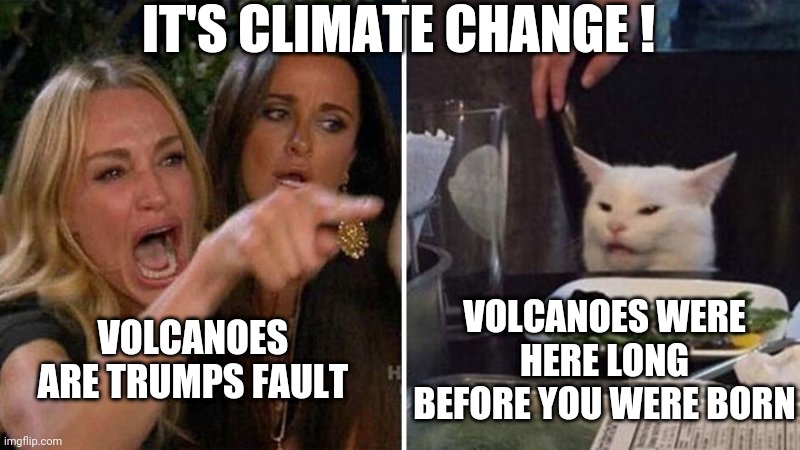 Woman Argues With Cat | VOLCANOES ARE TRUMPS FAULT VOLCANOES WERE HERE LONG BEFORE YOU WERE BORN IT'S CLIMATE CHANGE ! | image tagged in woman argues with cat | made w/ Imgflip meme maker