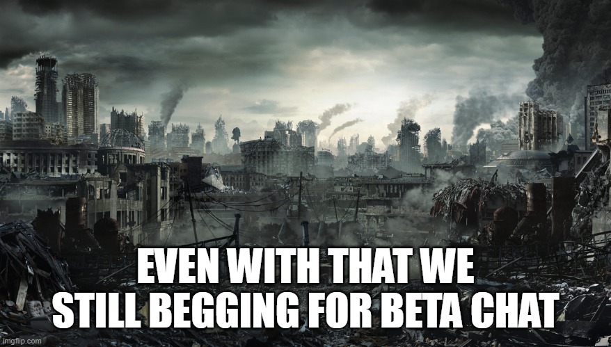 City Destroyed | EVEN WITH THAT WE STILL BEGGING FOR BETA CHAT | image tagged in city destroyed | made w/ Imgflip meme maker