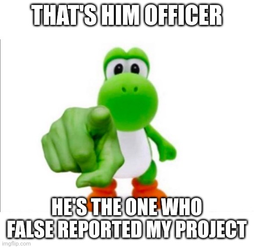 150% Relatable | THAT'S HIM OFFICER; HE'S THE ONE WHO FALSE REPORTED MY PROJECT | image tagged in pointing yoshi,scratch | made w/ Imgflip meme maker