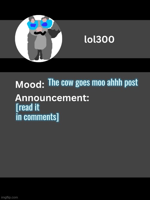 Lol300 announcement template v4 | The cow goes moo ahhh post; [read it in comments] | image tagged in lol300 announcement template v4 thanks conehead | made w/ Imgflip meme maker