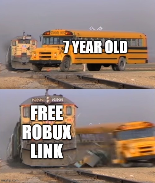 :I | 7 YEAR OLD; FREE ROBUX LINK | image tagged in a train hitting a school bus,free robux,lol so funny | made w/ Imgflip meme maker