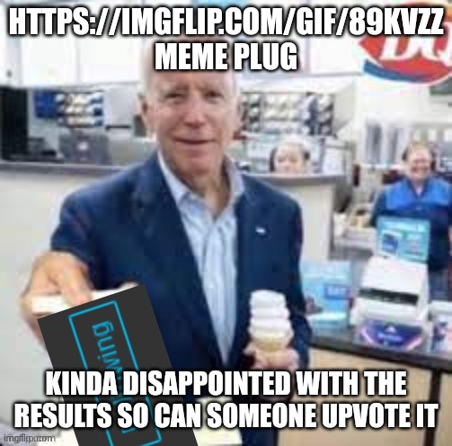 joe biden following | HTTPS://IMGFLIP.COM/GIF/89KVZZ MEME PLUG; KINDA DISAPPOINTED WITH THE RESULTS SO CAN SOMEONE UPVOTE IT | image tagged in joe biden following | made w/ Imgflip meme maker