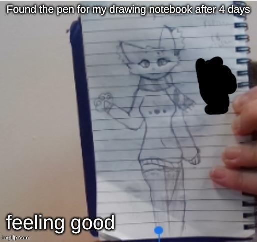 Scarf (drawn by Scarf and one of her irl friends) | Found the pen for my drawing notebook after 4 days; feeling good | image tagged in scarf drawn by scarf and one of her irl friends | made w/ Imgflip meme maker