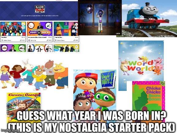 First Correct Answer Gets A Follow | GUESS WHAT YEAR I WAS BORN IN? (THIS IS MY NOSTALGIA STARTER PACK) | image tagged in childhood,starter pack,nostalgia,guess | made w/ Imgflip meme maker