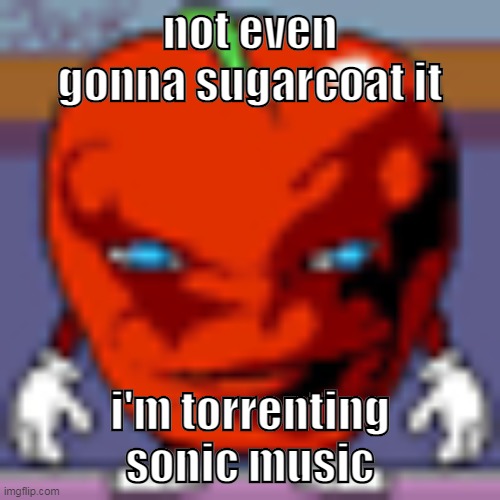 pepperman | not even gonna sugarcoat it; i'm torrenting sonic music | image tagged in pepperman | made w/ Imgflip meme maker