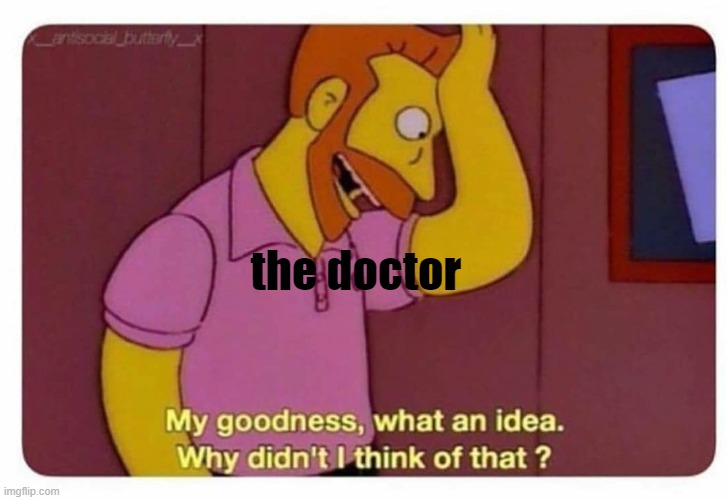 Why Didnt I Think Of That? | the doctor | image tagged in why didnt i think of that | made w/ Imgflip meme maker