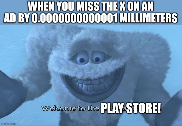 Welcome to the himalayas | WHEN YOU MISS THE X ON AN AD BY 0.0000000000001 MILLIMETERS; PLAY STORE! | image tagged in welcome to the himalayas,ads,play store | made w/ Imgflip meme maker