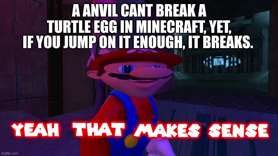 Smg4 Mario yeah that makes sense | A ANVIL CANT BREAK A TURTLE EGG IN MINECRAFT, YET, IF YOU JUMP ON IT ENOUGH, IT BREAKS. | image tagged in smg4 mario yeah that makes sense | made w/ Imgflip meme maker