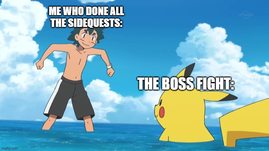 All sidequests ash | ME WHO DONE ALL
THE SIDEQUESTS:; THE BOSS FIGHT: | image tagged in ash pikachu playing wioth each other in the water,pokemon | made w/ Imgflip meme maker