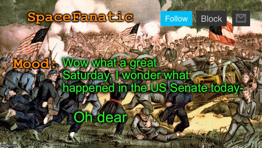 SpaceFanatic’s Civil War Announcement Template | Wow what a great Saturday, I wonder what happened in the US Senate today-; Oh dear | image tagged in spacefanatic s civil war announcement template | made w/ Imgflip meme maker