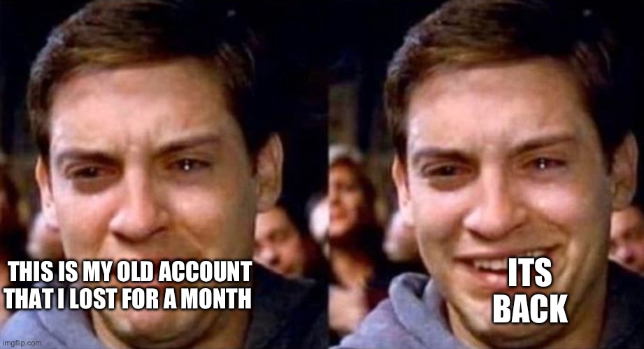 Peter Parker cry then smile | ITS BACK; THIS IS MY OLD ACCOUNT THAT I LOST FOR A MONTH | image tagged in peter parker cry then smile,yes | made w/ Imgflip meme maker
