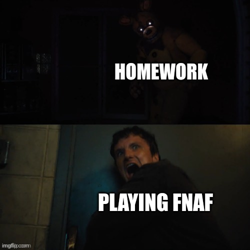 It is actually sad | HOMEWORK; PLAYING FNAF | image tagged in mike scared | made w/ Imgflip meme maker