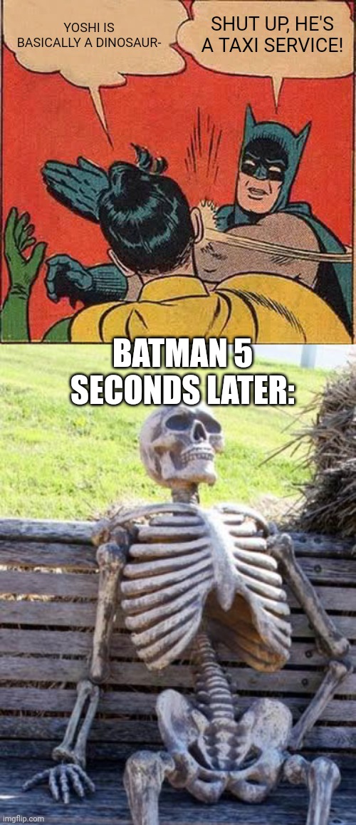 YOSHI IS BASICALLY A DINOSAUR-; SHUT UP, HE'S A TAXI SERVICE! BATMAN 5 SECONDS LATER: | image tagged in memes,batman slapping robin,waiting skeleton,yoshi | made w/ Imgflip meme maker