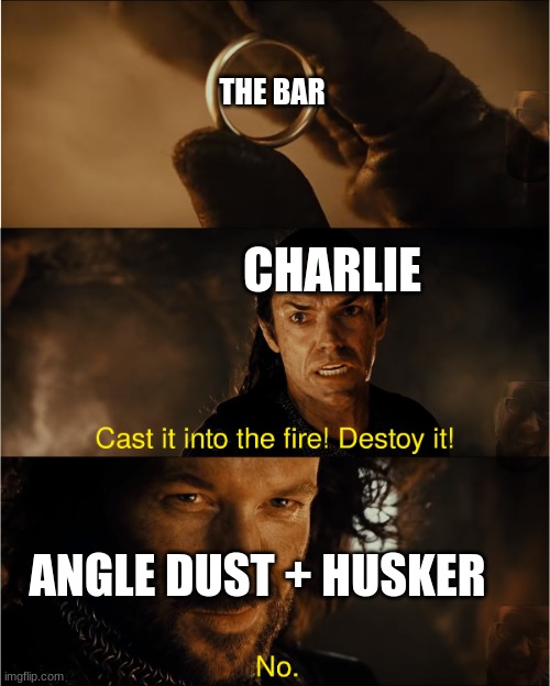 "THE BAR STAYS." lol remember that scene ? | THE BAR; CHARLIE; ANGLE DUST + HUSKER | image tagged in cast it into the fire,hazbin hotel | made w/ Imgflip meme maker
