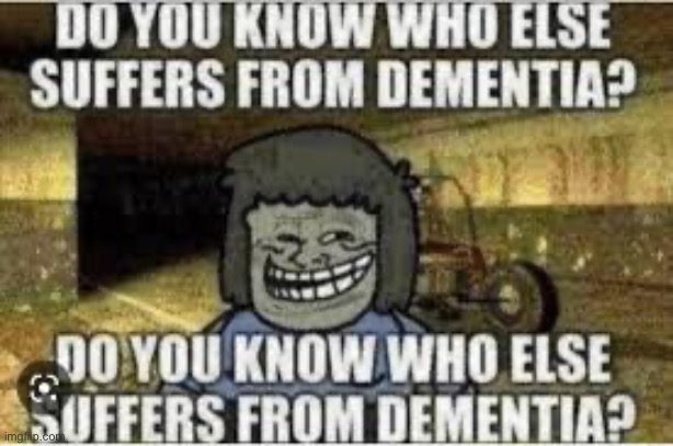 Do you know who else suffers from dementia? | image tagged in do you know who else suffers from dementia | made w/ Imgflip meme maker