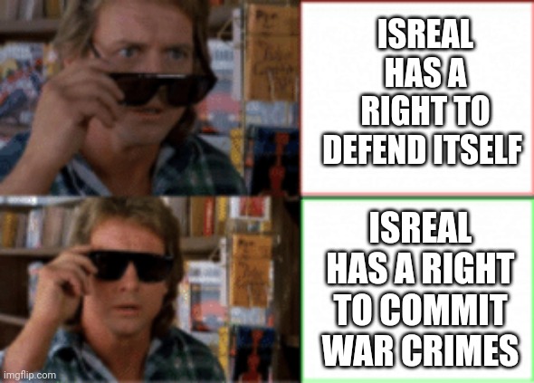 When you're so trigger happy you kill your own people who were captives | ISREAL HAS A RIGHT TO DEFEND ITSELF; ISREAL HAS A RIGHT TO COMMIT WAR CRIMES | image tagged in they live sunglasses | made w/ Imgflip meme maker