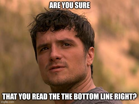 I'm sure I read the the bottom line right, didn't I? | ARE YOU SURE; THAT YOU READ THE THE BOTTOM LINE RIGHT? | image tagged in are you sure,are you sure about that | made w/ Imgflip meme maker