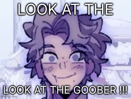 LOOK AT THE; LOOK AT THE GOOBER !!! | made w/ Imgflip meme maker