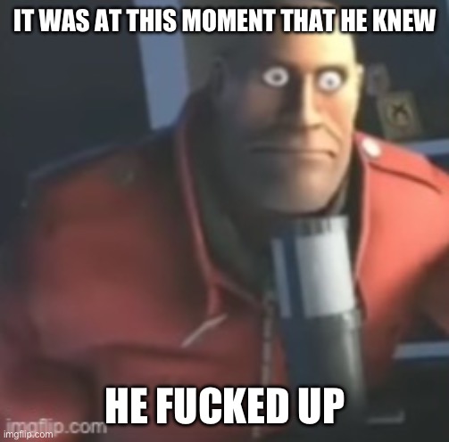 IT WAS AT THIS MOMENT THAT HE KNEW HE FUCKED UP | made w/ Imgflip meme maker