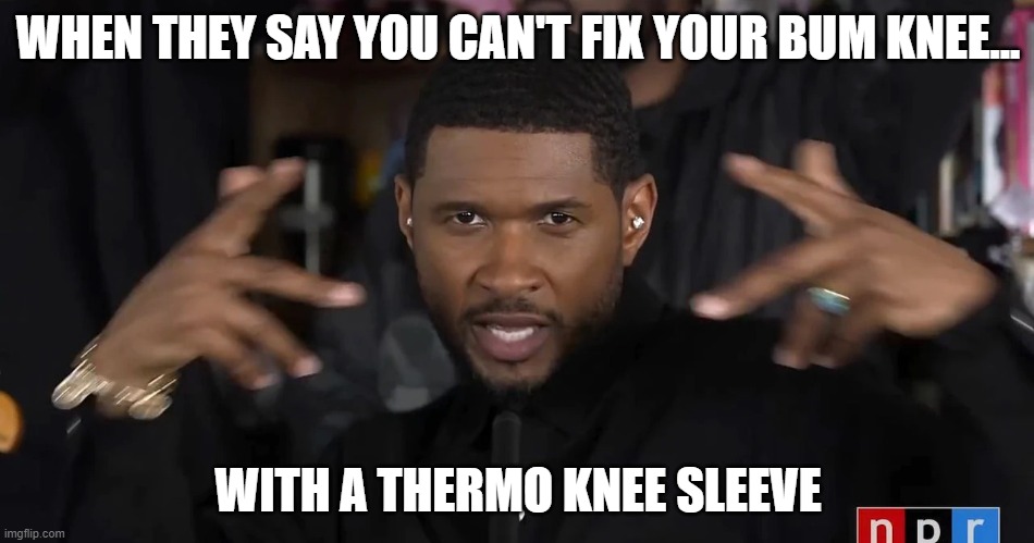 Usher watch this | WHEN THEY SAY YOU CAN'T FIX YOUR BUM KNEE... WITH A THERMO KNEE SLEEVE | image tagged in usher watch this | made w/ Imgflip meme maker