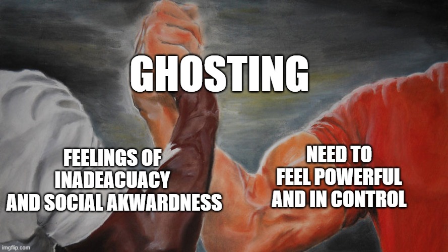 Ghosting | GHOSTING; NEED TO FEEL POWERFUL AND IN CONTROL; FEELINGS OF INADEACUACY
 AND SOCIAL AKWARDNESS | image tagged in epic hand shake,psychology,ghosting,relationships | made w/ Imgflip meme maker