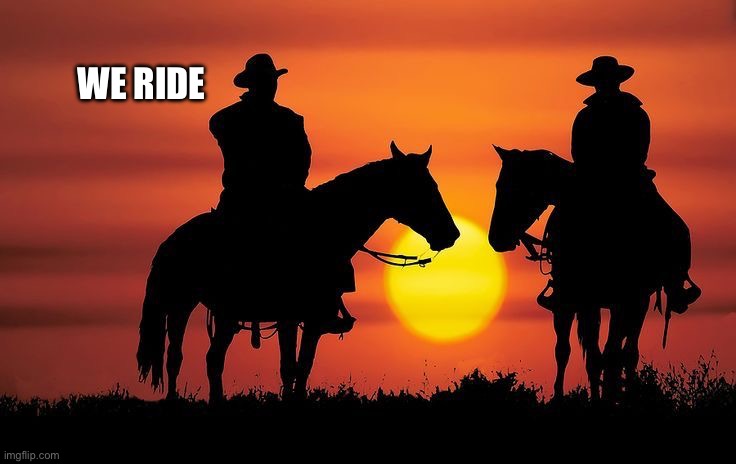 Cowboys riding off into the sunset together | WE RIDE | image tagged in cowboys riding off into the sunset together | made w/ Imgflip meme maker
