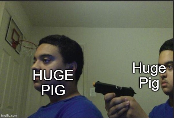 Trust Nobody, Not Even Yourself | HUGE PIG Huge Pig | image tagged in trust nobody not even yourself | made w/ Imgflip meme maker