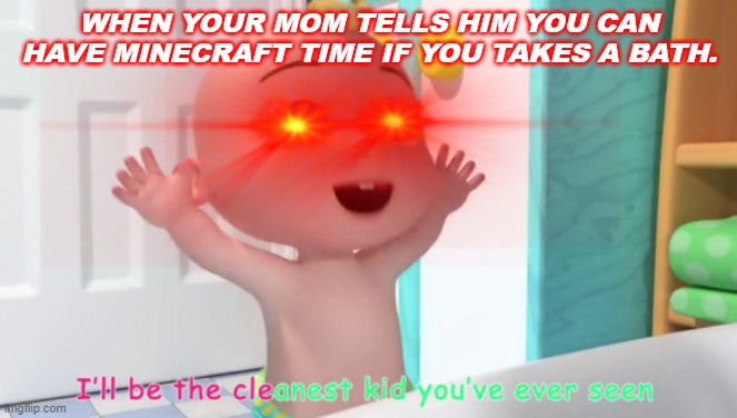 Overloaded Cocomelon Baby | WHEN YOUR MOM TELLS HIM YOU CAN HAVE MINECRAFT TIME IF YOU TAKES A BATH. | image tagged in overloaded cocomelon baby | made w/ Imgflip meme maker