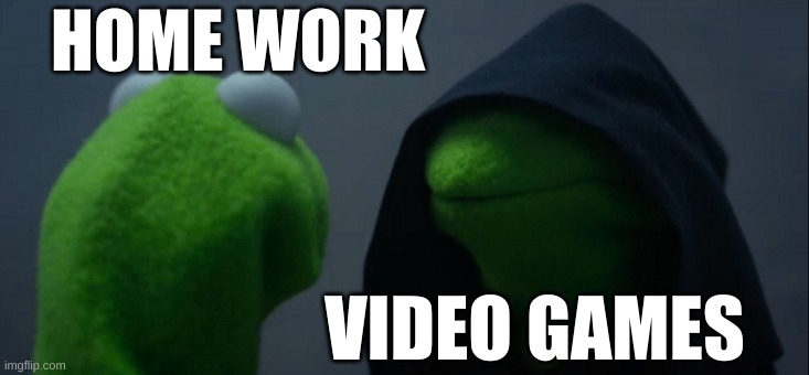 Evil Kermit | HOME WORK; VIDEO GAMES | image tagged in memes,evil kermit | made w/ Imgflip meme maker