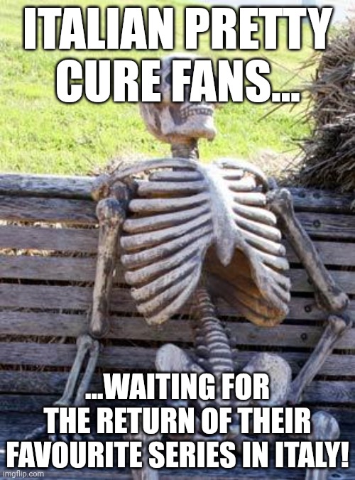 Waiting Skeleton Meme | ITALIAN PRETTY CURE FANS... ...WAITING FOR THE RETURN OF THEIR FAVOURITE SERIES IN ITALY! | image tagged in memes,waiting skeleton | made w/ Imgflip meme maker