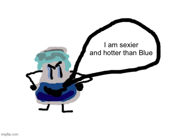 Liquid Glue is back | I am sexier and hotter than Blue | image tagged in liquid blue | made w/ Imgflip meme maker